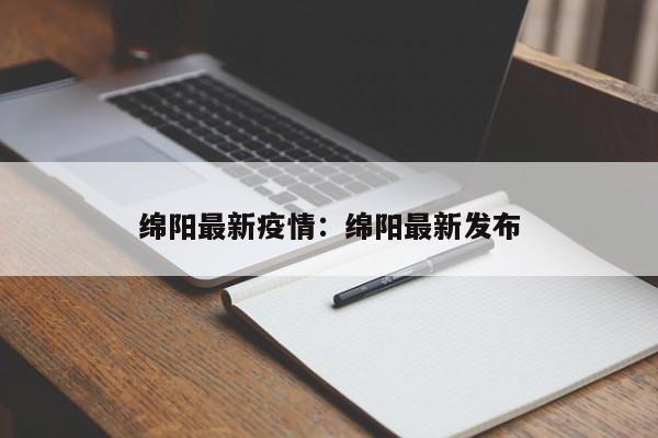 绵阳最新疫情：绵阳最新发布