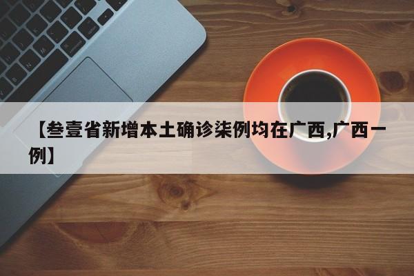 【叁壹省新增本土确诊柒例均在广西,广西一例】
