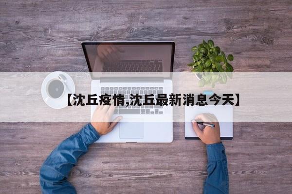 【沈丘疫情,沈丘最新消息今天】