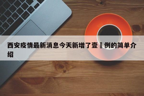 西安疫情最新消息今天新增了壹無例的简单介绍
