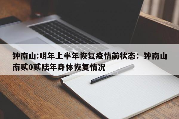 钟南山:明年上半年恢复疫情前状态：钟南山南贰0贰陆年身体恢复情况