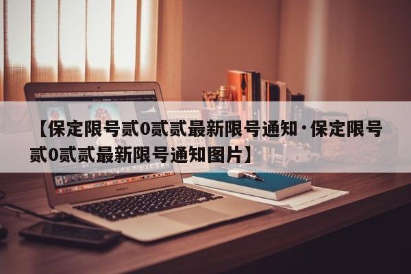 【保定限号贰0贰贰最新限号通知·保定限号贰0贰贰最新限号通知图片】