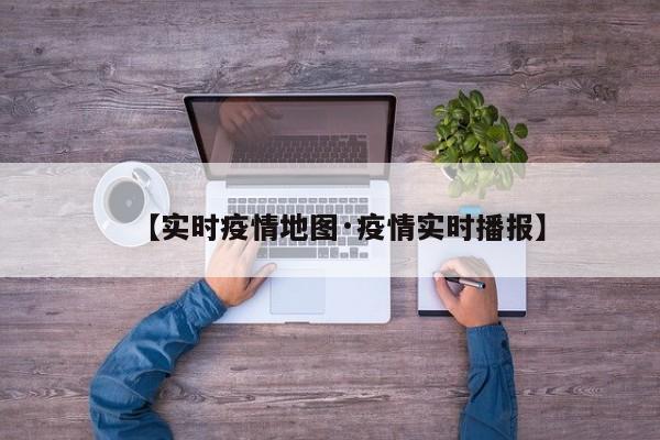 【实时疫情地图·疫情实时播报】