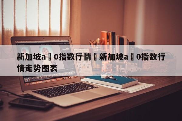 新加坡a無0指数行情›新加坡a無0指数行情走势图表