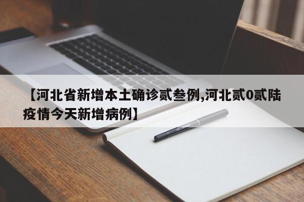 【河北省新增本土确诊贰叁例,河北贰0贰陆疫情今天新增病例】