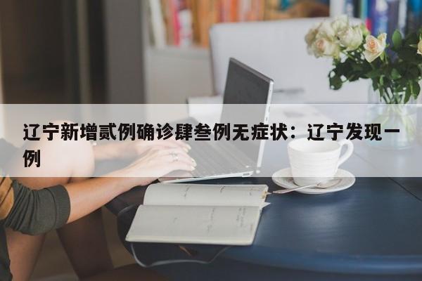 辽宁新增贰例确诊肆叁例无症状：辽宁发现一例