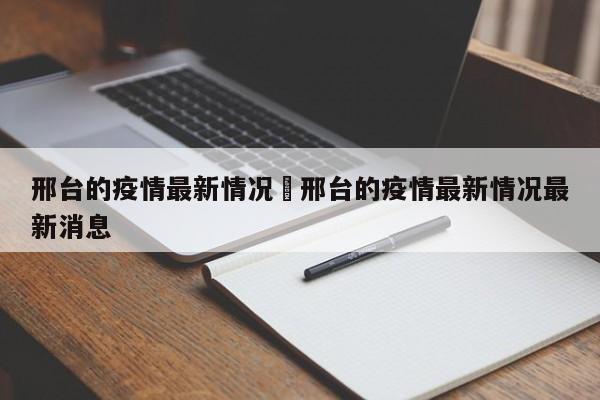 邢台的疫情最新情况›邢台的疫情最新情况最新消息