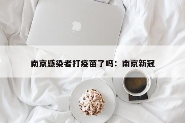 南京感染者打疫苗了吗：南京新冠