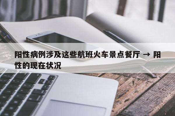 阳性病例涉及这些航班火车景点餐厅 → 阳性的现在状况