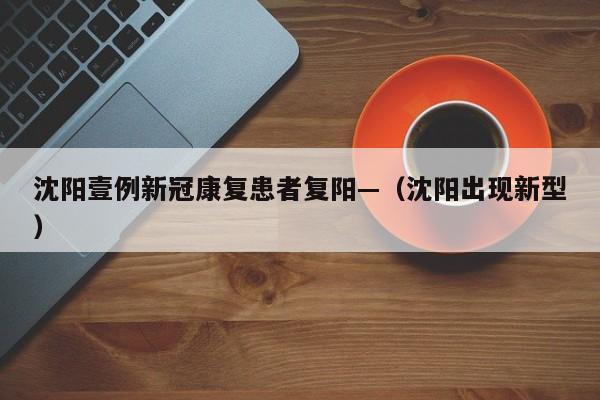 沈阳壹例新冠康复患者复阳—（沈阳出现新型）