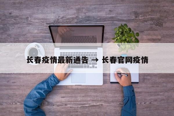 长春疫情最新通告 → 长春官网疫情