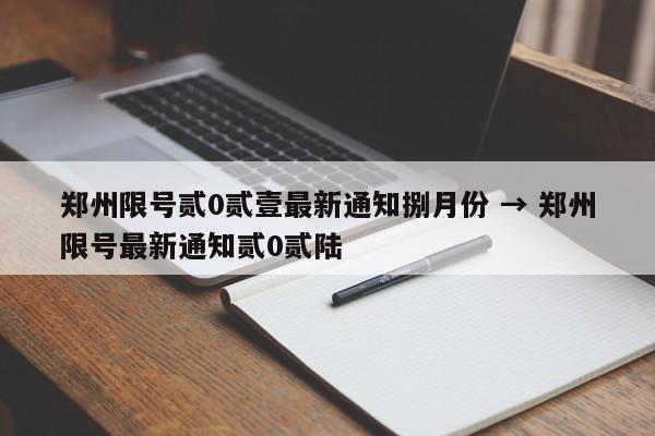 郑州限号贰0贰壹最新通知捌月份 → 郑州限号最新通知贰0贰陆