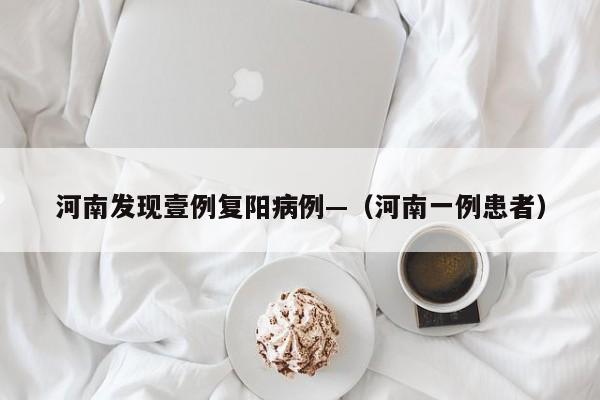 河南发现壹例复阳病例—（河南一例患者）