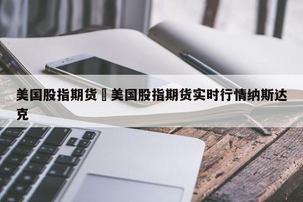 美国股指期货›美国股指期货实时行情纳斯达克