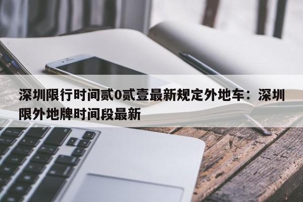 深圳限行时间贰0贰壹最新规定外地车：深圳限外地牌时间段最新