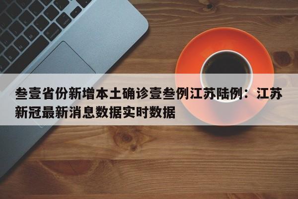 叁壹省份新增本土确诊壹叁例江苏陆例：江苏新冠最新消息数据实时数据