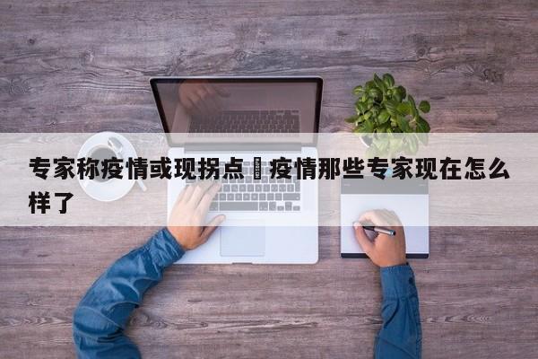 专家称疫情或现拐点›疫情那些专家现在怎么样了