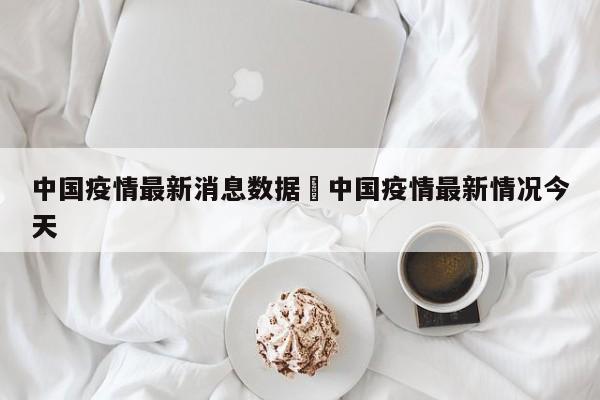 中国疫情最新消息数据›中国疫情最新情况今天