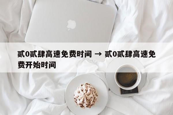 贰0贰肆高速免费时间 → 贰0贰肆高速免费开始时间