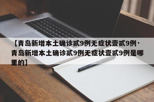 【青岛新增本土确诊贰9例无症状壹贰9例·青岛新增本土确诊贰9例无症状壹贰9例是哪里的】