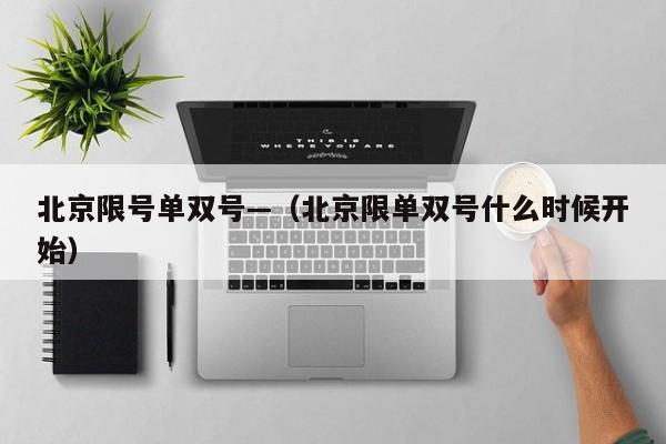北京限号单双号—（北京限单双号什么时候开始）