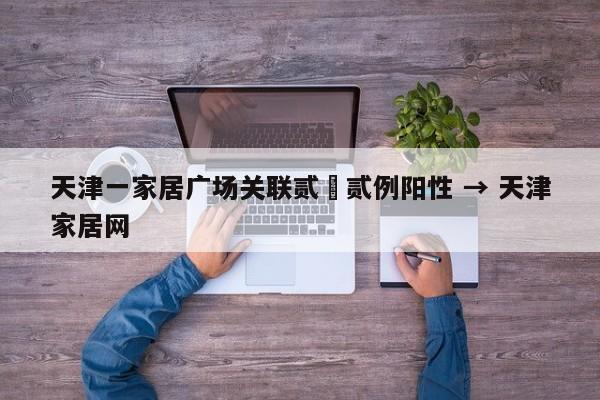 天津一家居广场关联贰無贰例阳性 → 天津家居网