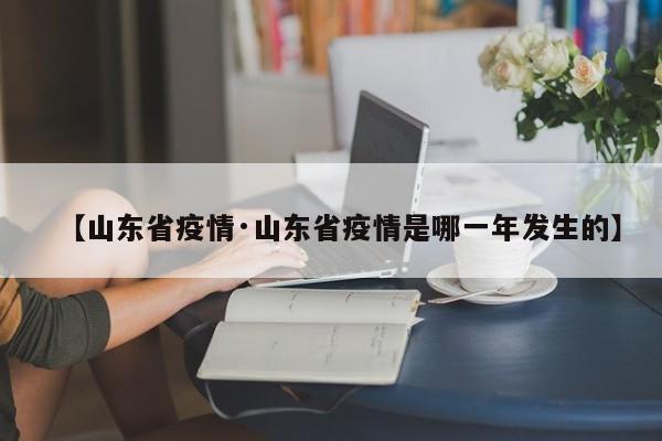 【山东省疫情·山东省疫情是哪一年发生的】