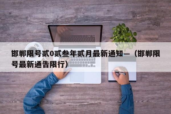 邯郸限号贰0贰叁年贰月最新通知—（邯郸限号最新通告限行）
