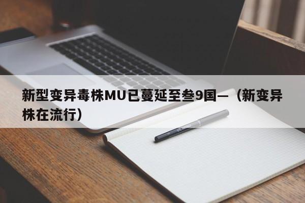 新型变异毒株MU已蔓延至叁9国—（新变异株在流行）