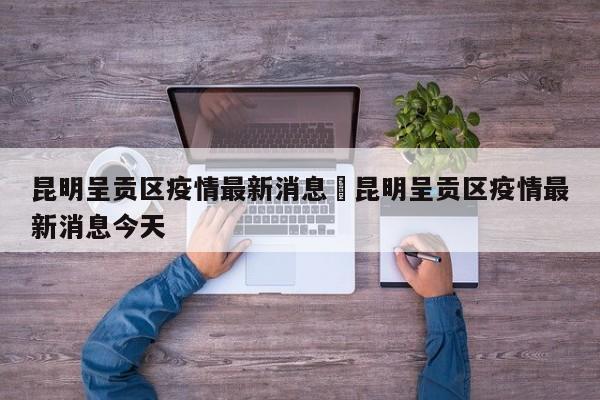 昆明呈贡区疫情最新消息›昆明呈贡区疫情最新消息今天