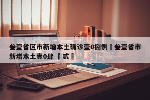 叁壹省区市新增本土确诊壹0捌例›叁壹省市新增本土壹0肆 無贰無
