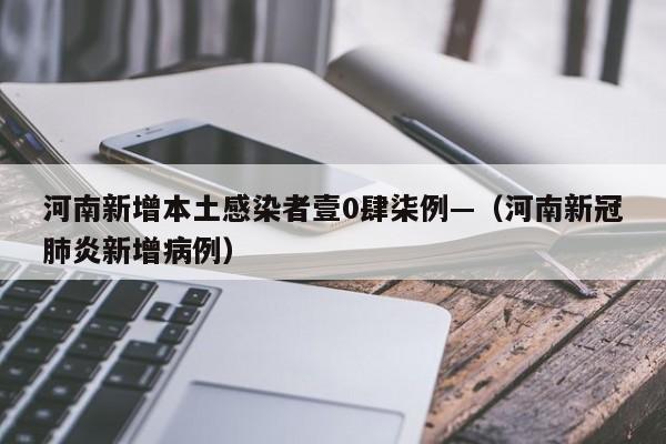 河南新增本土感染者壹0肆柒例—（河南新冠肺炎新增病例）