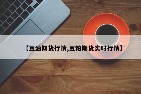 【豆油期货行情,豆粕期货实时行情】