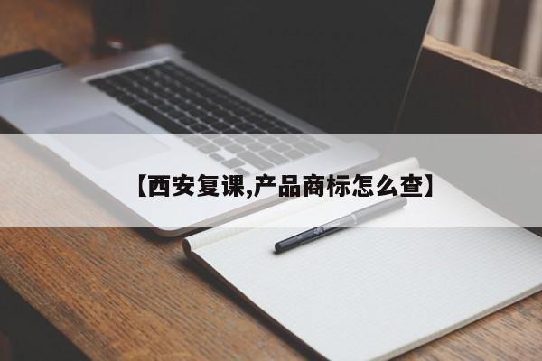 【西安复课,产品商标怎么查】