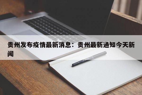 贵州发布疫情最新消息：贵州最新通知今天新闻