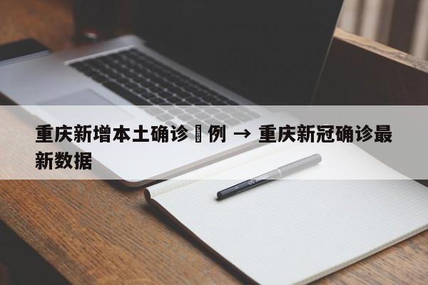 重庆新增本土确诊無例 → 重庆新冠确诊最新数据