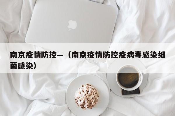 南京疫情防控—（南京疫情防控疫病毒感染细菌感染）