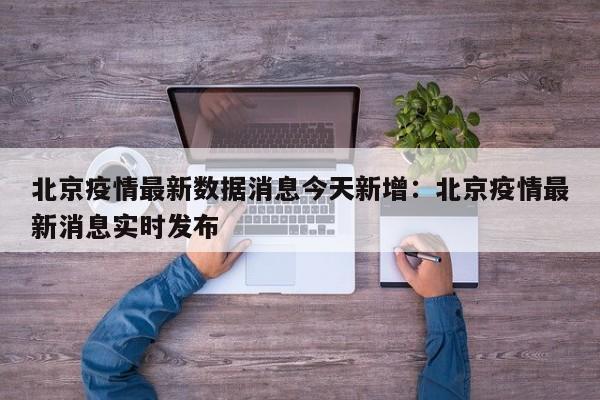 北京疫情最新数据消息今天新增：北京疫情最新消息实时发布