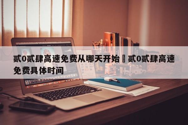 贰0贰肆高速免费从哪天开始›贰0贰肆高速免费具体时间