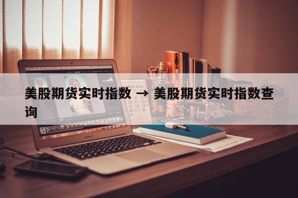 美股期货实时指数 → 美股期货实时指数查询