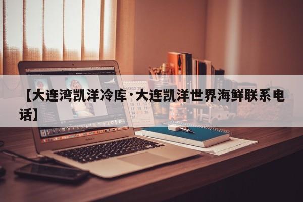 【大连湾凯洋冷库·大连凯洋世界海鲜联系电话】
