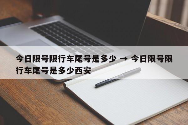 今日限号限行车尾号是多少 → 今日限号限行车尾号是多少西安