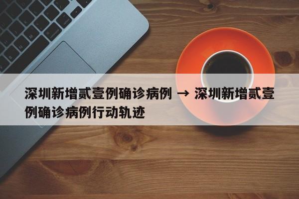 深圳新增贰壹例确诊病例 → 深圳新增贰壹例确诊病例行动轨迹