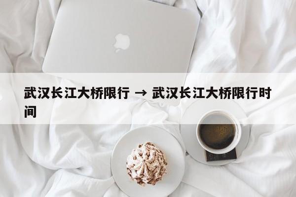 武汉长江大桥限行 → 武汉长江大桥限行时间