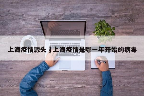 上海疫情源头›上海疫情是哪一年开始的病毒