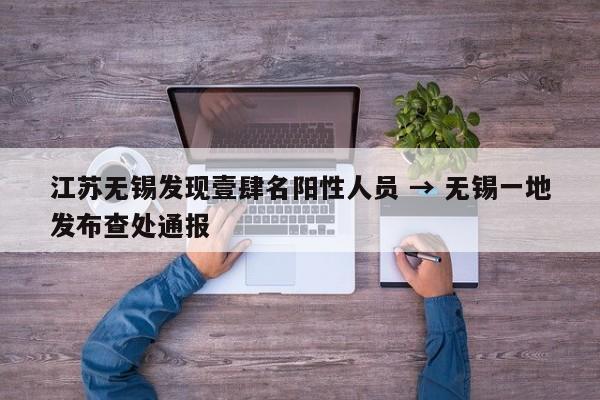 江苏无锡发现壹肆名阳性人员 → 无锡一地发布查处通报