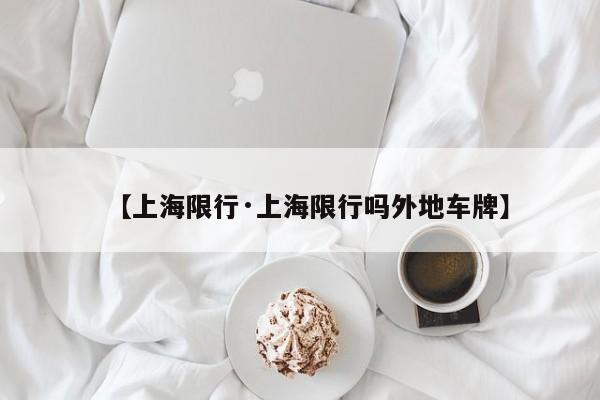 【上海限行·上海限行吗外地车牌】