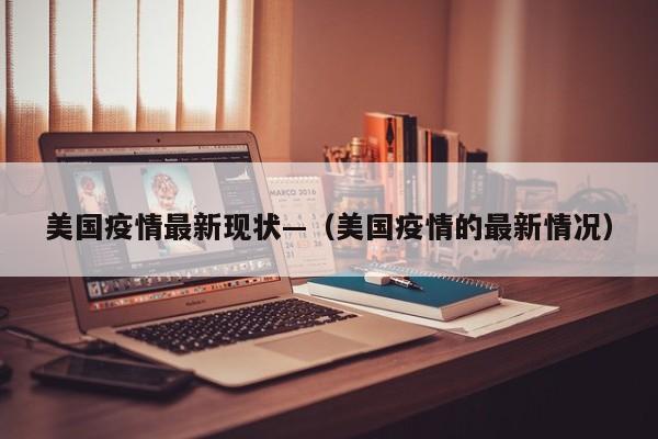 美国疫情最新现状—（美国疫情的最新情况）