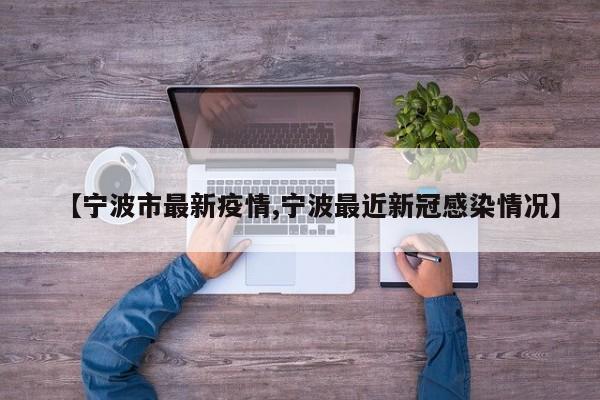 【宁波市最新疫情,宁波最近新冠感染情况】