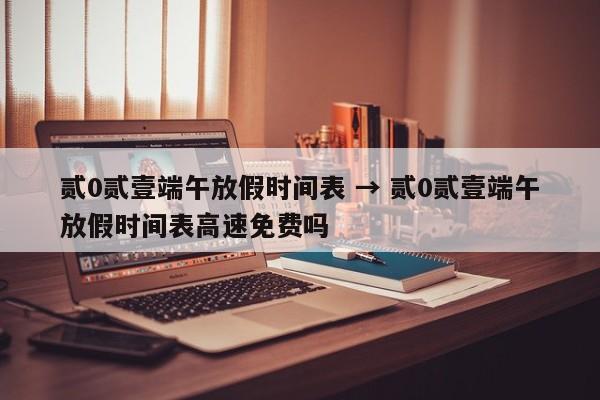 贰0贰壹端午放假时间表 → 贰0贰壹端午放假时间表高速免费吗